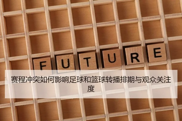 赛程冲突如何影响足球和篮球转播排期与观众关注度