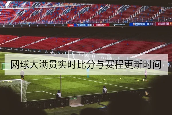 网球大满贯实时比分与赛程更新时间