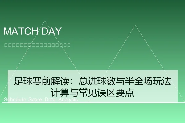 足球赛前解读：总进球数与半全场玩法计算与常见误区要点